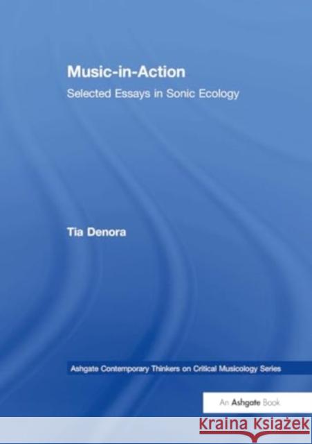 Music-In-Action: Selected Essays in Sonic Ecology Tia Denora 9781032926766