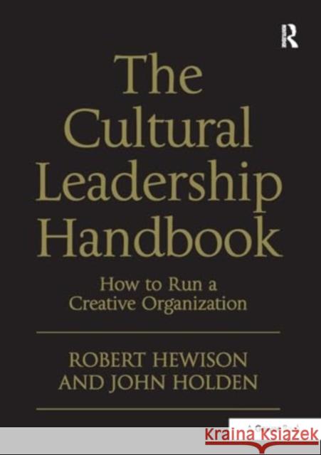 The Cultural Leadership Handbook: How to Run a Creative Organization Robert Hewison John Holden 9781032926834