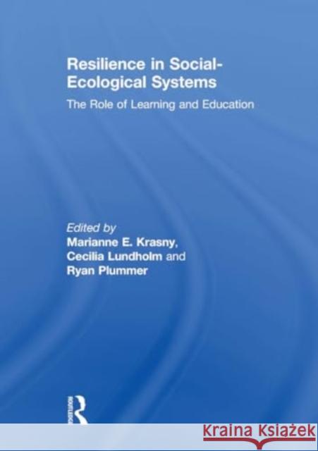 Resilience in Social-Ecological Systems: The Role of Learning and Education Marianne E. Krasny Cecilia Lundholm Ryan Plummer 9781032927046