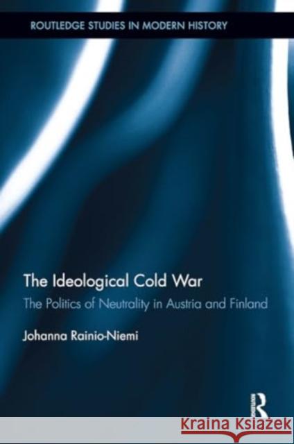 The Ideological Cold War: The Politics of Neutrality in Austria and Finland Johanna Rainio-Niemi 9781032927060 Routledge