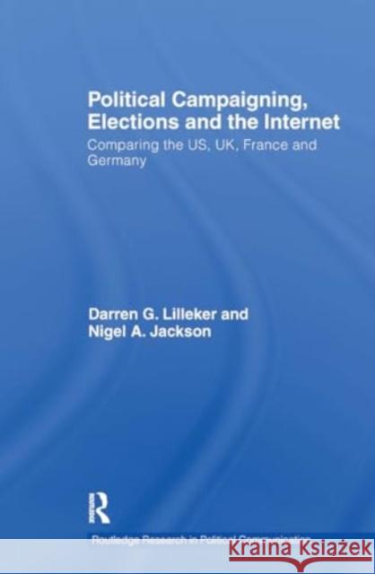 Political Campaigning, Elections and the Internet: Comparing the Us, Uk, France and Germany Darren Lilleker Nigel Jackson 9781032927114