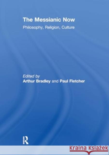 The Messianic Now: Philosophy, Religion, Culture Arthur Bradley Paul Fletcher 9781032927138