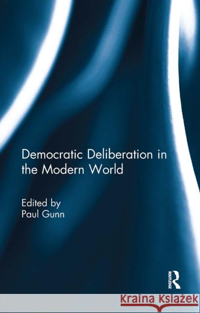 Democratic Deliberation in the Modern World Paul Gunn 9781032927176