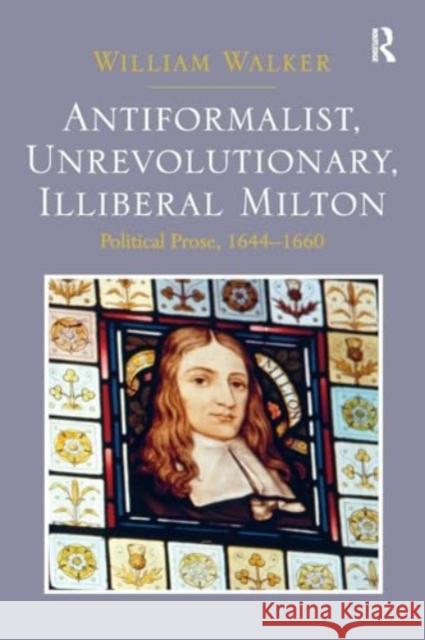 Antiformalist, Unrevolutionary, Illiberal Milton: Political Prose, 1644-1660 William Walker 9781032927213 Routledge