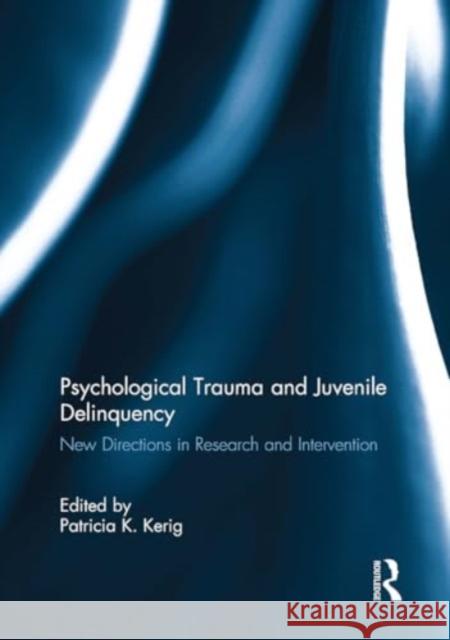 Psychological Trauma and Juvenile Delinquency: New Directions in Research and Intervention Patricia Kerig 9781032927251