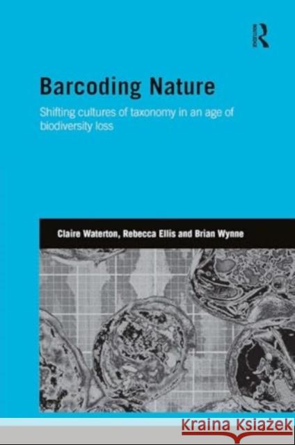 Barcoding Nature: Shifting Cultures of Taxonomy in an Age of Biodiversity Loss Claire Waterton Rebecca Ellis Brian Wynne 9781032927299