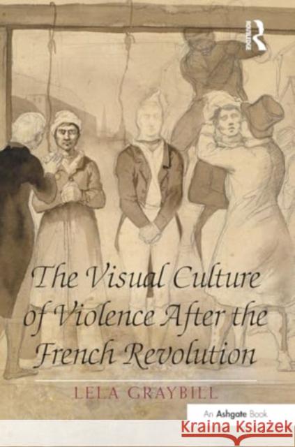 The Visual Culture of Violence After the French Revolution Lela Graybill 9781032927398 Routledge