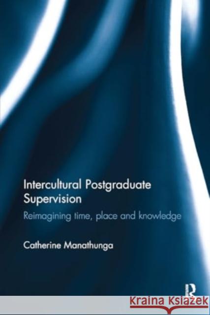 Intercultural Postgraduate Supervision: Reimagining Time, Place and Knowledge Catherine Manathunga 9781032927473