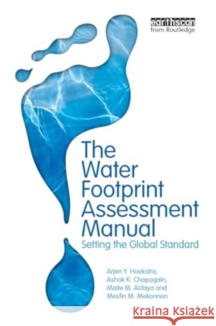 The Water Footprint Assessment Manual: Setting the Global Standard Maite M. Aldaya Ashok K. Chapagain Arjen Y. Hoekstra 9781032927763 Routledge