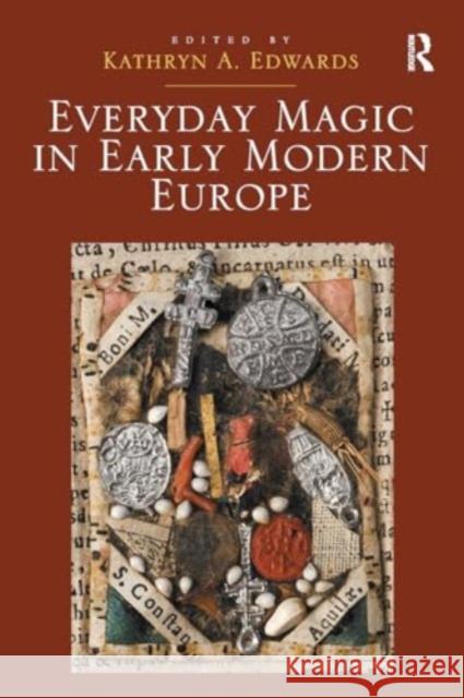 Everyday Magic in Early Modern Europe Kathryn a. Edwards 9781032928074