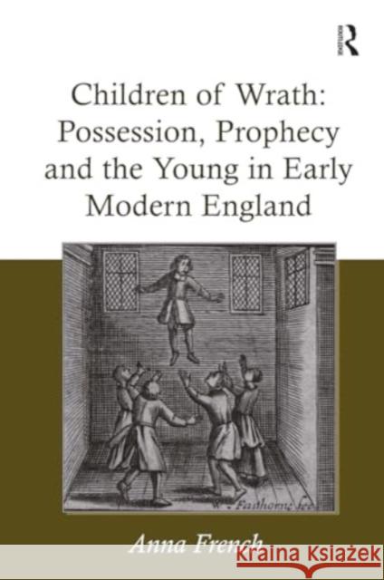 Children of Wrath: Possession, Prophecy and the Young in Early Modern England Anna French 9781032928388 Routledge