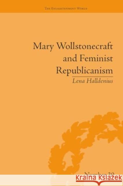 Mary Wollstonecraft and Feminist Republicanism: Independence, Rights and the Experience of Unfreedom Lena Halldenius 9781032928470 Routledge