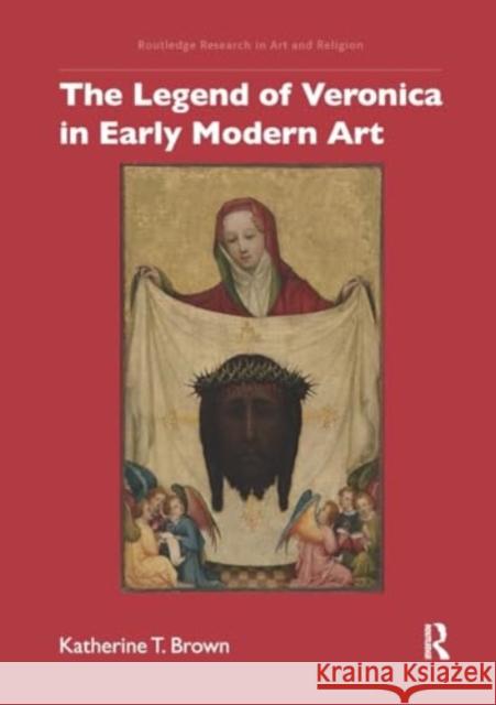 The Legend of Veronica in Early Modern Art Katherine T. Brown 9781032928517 Routledge