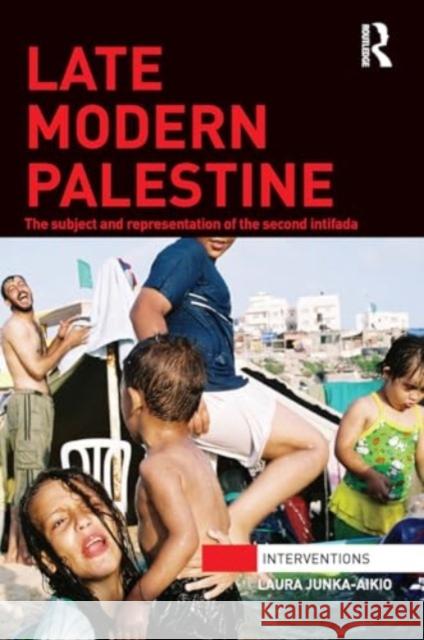 Late Modern Palestine: The Subject and Representation of the Second Intifada Laura Junka-Aikio 9781032928814