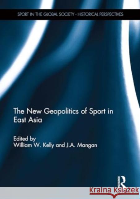 The New Geopolitics of Sport in East Asia William Kelly J. a. Mangan 9781032928876 Routledge