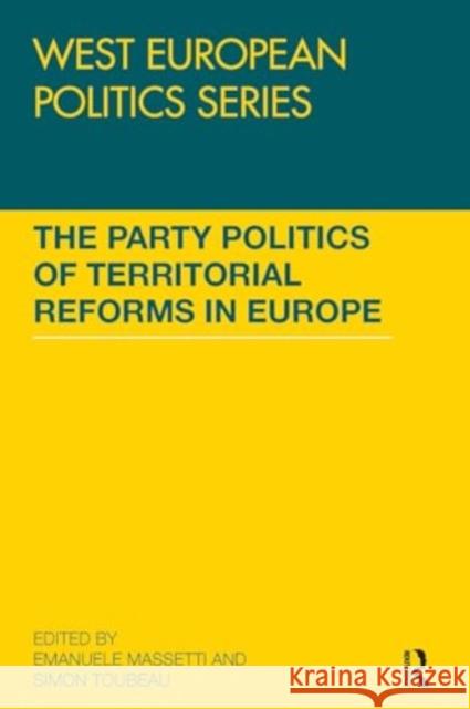 The Party Politics of Territorial Reforms in Europe Emanuele Massetti Simon Toubeau 9781032929361