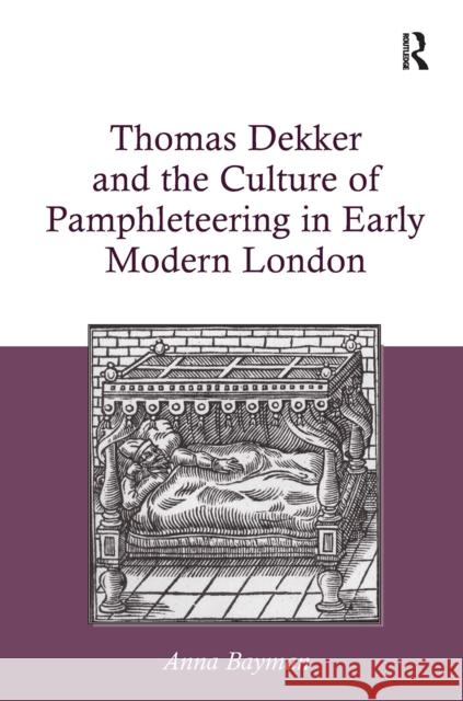 Thomas Dekker and the Culture of Pamphleteering in Early Modern London Anna Bayman 9781032929385 Routledge