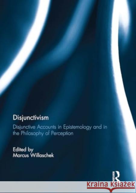 Disjunctivism: Disjunctive Accounts in Epistemology and in the Philosophy of Perception Marcus Willaschek 9781032929422 Routledge