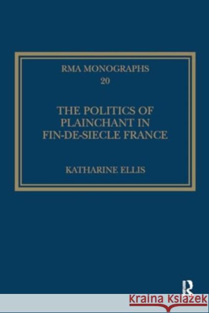 The Politics of Plainchant in Fin-De-Si?cle France Katharine Ellis 9781032929552