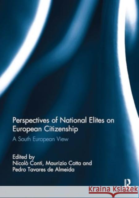 Perspectives of National Elites on European Citizenship: A South European View Nicol? Conti Maurizio Cotta Pedro Tavares d 9781032929668 Routledge