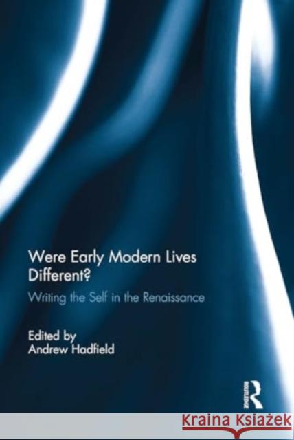 Were Early Modern Lives Different?: Writing the Self in the Renaissance Andrew Hadfield 9781032929675