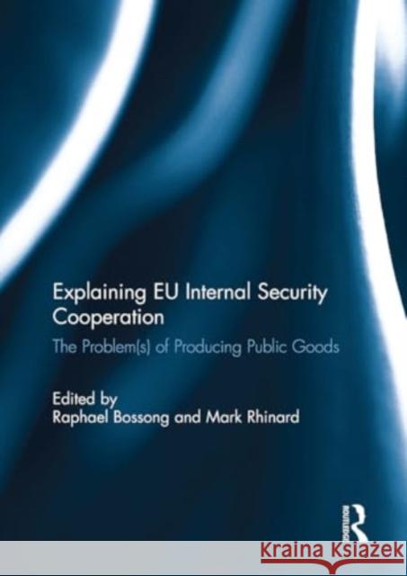 Explaining EU Internal Security Cooperation: The Problem(s) of Producing Public Goods Mark Rhinard Raphael Bossong 9781032929934 Routledge