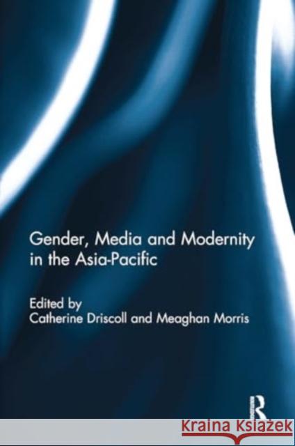 Gender, Media and Modernity in the Asia-Pacific Catherine Driscoll Meaghan Morris 9781032930114