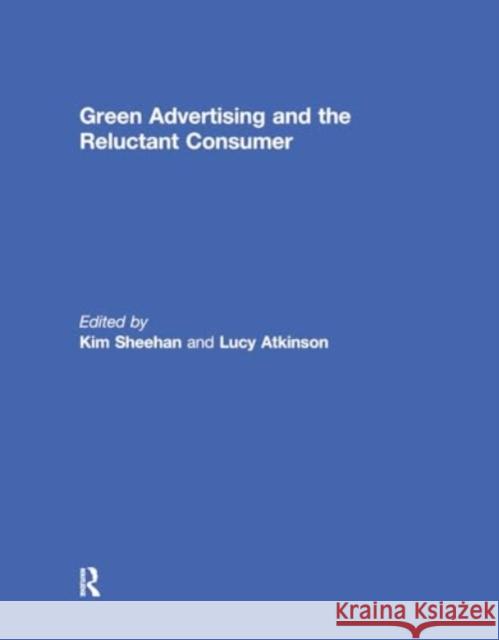 Green Advertising and the Reluctant Consumer Kim Sheehan Lucy Atkinson 9781032930145