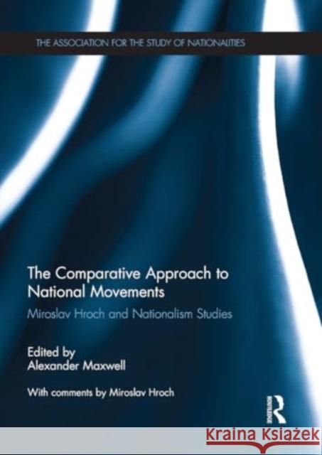 The Comparative Approach to National Movements: Miroslav Hroch and Nationalism Studies Alexander Maxwell 9781032930442 Routledge