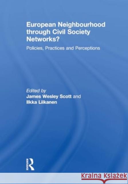 European Neighbourhood Through Civil Society Networks?: Policies, Practices and Perceptions James Wesley Scott Ilkka Liikanen 9781032930589