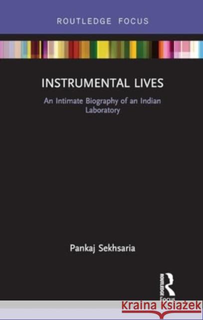 Instrumental Lives: An Intimate Biography of an Indian Laboratory Pankaj Sekhsaria 9781032930732 Routledge