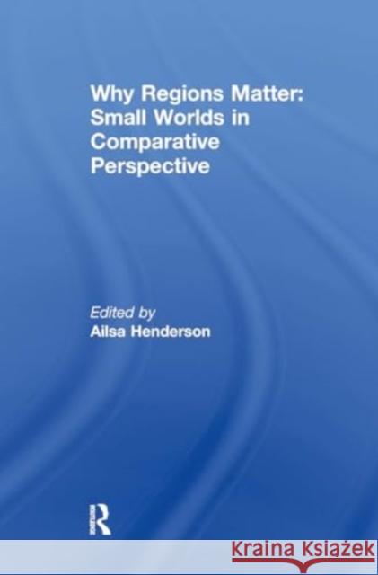 Why Regions Matter: Small Worlds in Comparative Perspective Ailsa Henderson 9781032930756