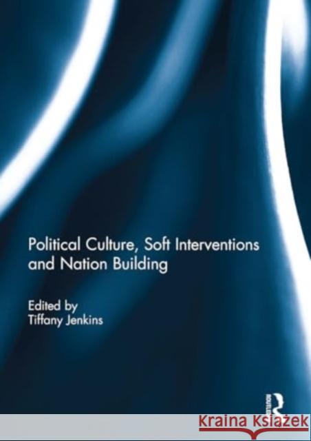 Political Culture, Soft Interventions and Nation Building Tiffany Jenkins 9781032930923