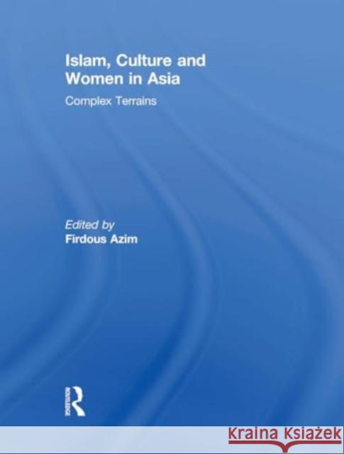 Islam, Culture and Women in Asia: Complex Terrains Firdous Azim 9781032930978 Routledge