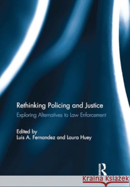 Rethinking Policing and Justice: Exploring Alternatives to Law Enforcement Luis Fernandez Laura Huey 9781032931005 Routledge