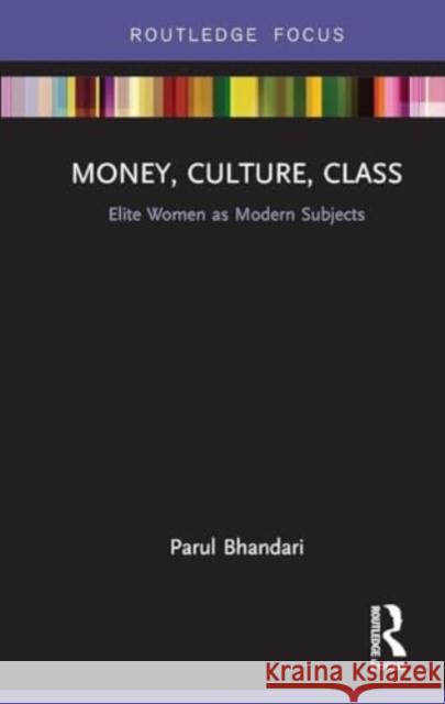 Money, Culture, Class: Elite Women as Modern Subjects Parul Bhandari 9781032931159 Routledge