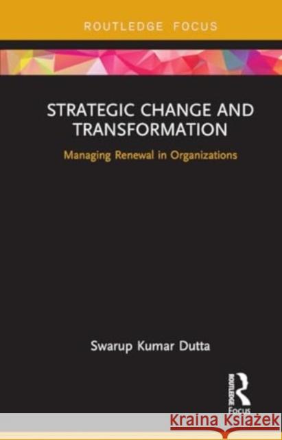 Strategic Change and Transformation: Managing Renewal in Organisations Swarup Kumar Dutta 9781032931203 Routledge