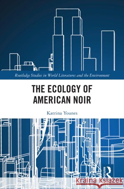 The Ecology of American Noir Katrina Younes 9781032931555 Routledge