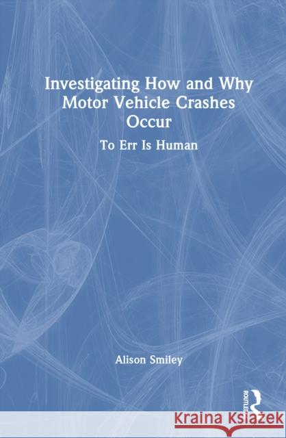 Investigating How and Why Motor Vehicle Crashes Occur: To Err Is Human Alison Smiley 9781032931869 CRC Press