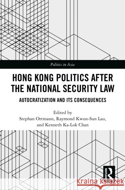Hong Kong Politics After the National Security Law: Autocratization and Its Consequences Stephan Ortmann Raymond Kwun-Sun Lau Kenneth Ka-Lok Chan 9781032932057 Routledge