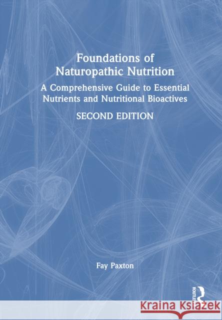 Foundations of Naturopathic Nutrition: A Comprehensive Guide to Essential Nutrients and Nutritional Bioactives Fay Paxton 9781032932392 Routledge