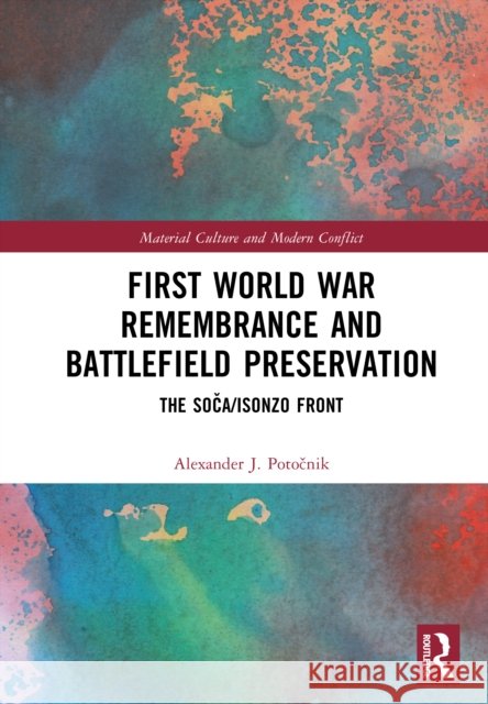 First World War Remembrance and Battlefield Preservation: The Soca/Isonzo Front Alexander (Ad Pirum Institute, Slovenia) J. Potocnik 9781032933023 Routledge