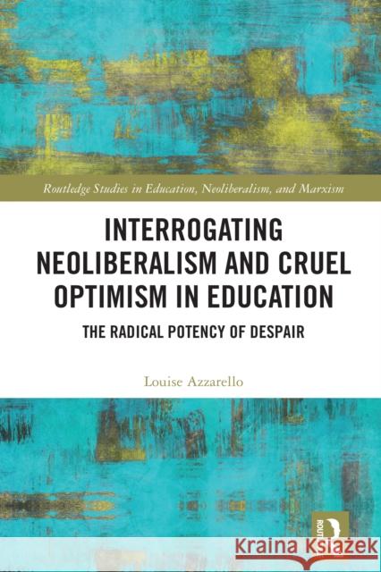 Interrogating Neoliberalism and Cruel Optimism in Education: The Radical Potency of Despair Louise Azzarello 9781032933689 Routledge
