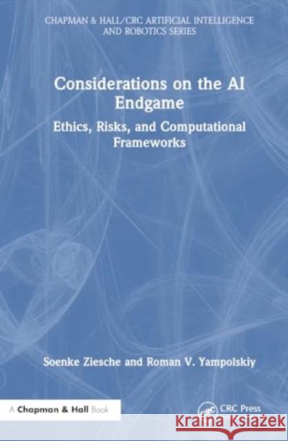 Considerations on the AI Endgame: Ethics, Risks, and Computational Frameworks Soenke Ziesche Roman V. Yampolskiy 9781032933849 CRC Press