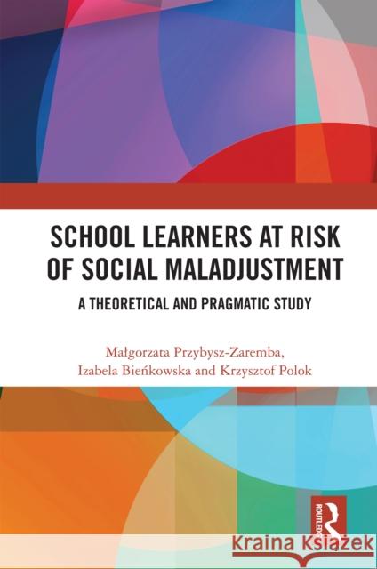 School Learners at Risk of Social Maladjustment: A Theoretical and Pragmatic Study Malgorzata Przybysz-Zaremba Izabela Bieńkowska Krzysztof Polok 9781032934365 Routledge India