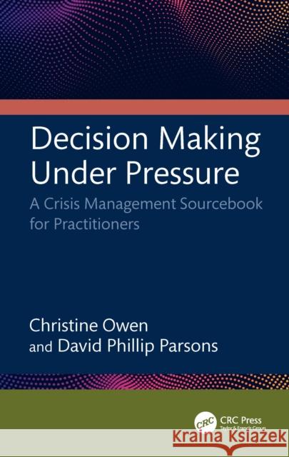 Decision Making Under Pressure: A Crisis Management Sourcebook for Practitioners David (New South Wales Department of Industry, Australia) Phillip Parsons 9781032934679