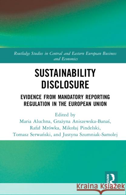 Sustainability Disclosure: Evidence from Mandatory Reporting Regulation in the European Union Maria Aluchna Grażyna Aniszewska-Banaś Rafal Mr?wka 9781032936161 Routledge
