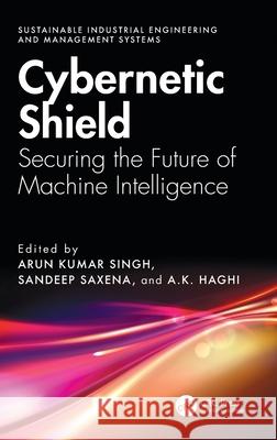 Cybernetic Shield: Securing the Future of Machine Intelligence Arun Kumar Singh Sandeep Saxena A. K. Haghi 9781032936437