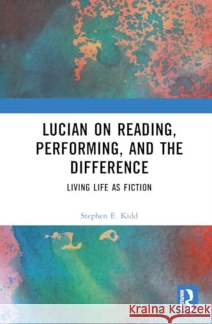 Lucian on Reading, Performing, and the Difference: Living Life as Fiction Stephen E. Kidd 9781032936499 Routledge