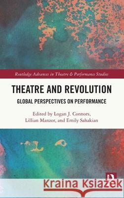 Theatre and Revolution: Global Perspectives on Performance Logan J. Connors Lillian Manzor Emily Sahakian 9781032936734 Routledge